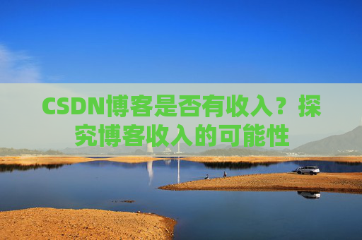 CSDN博客是否有收入？探究博客收入的可能性